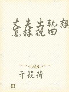 丈夫出轨想离婚怎样挽回 丈夫出轨想离婚怎样挽回