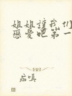 姐姐让我们来谈恋爱吧第一季
