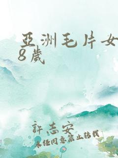 亚洲毛片女人18岁 亚洲毛片女人18岁