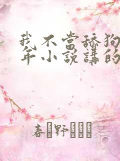 我不当舔狗好多年小说讲的是什么