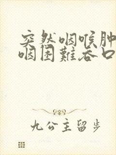 突然咽喉肿痛吞咽困难吞口水都疼