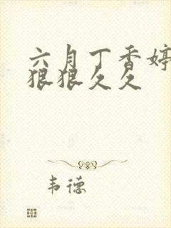 六月丁香婷婷色狠狠久久