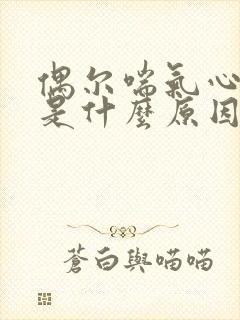 偶尔喘气心脏疼是什么原因