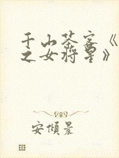 千山茶客《重生之女将星》