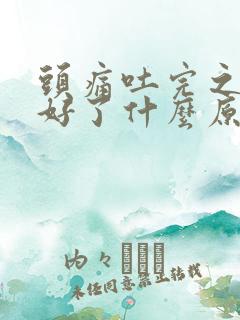 头痛吐完之后就好了什么原因 头痛吐完之后就好了什么原因