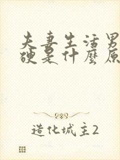 夫妻生活男人不硬是什么原因 夫妻生活男人不硬是什么原因