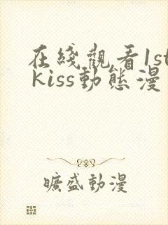在线观看1st kiss动态漫免费 在线观看1st kiss动态漫免费