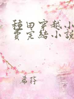 种田穿越小说免费完结小说