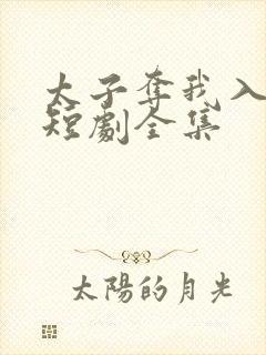 太子夺我入东宫短剧全集