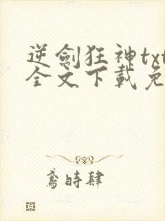 逆剑狂神txt全文下载免费 逆剑狂神txt全文下载免费
