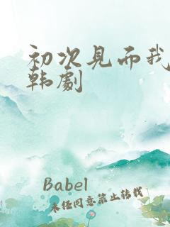 初次见面我爱你韩剧 初次见面我爱你韩剧