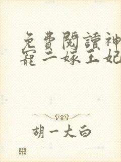 免费阅读神王毒宠二嫁王妃 免费阅读神王毒宠二嫁王妃