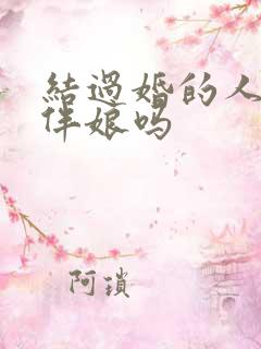 结过婚的人能当伴娘吗