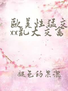 欧美性猛交ⅹxxx乱大交禽