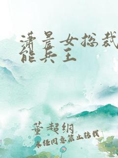 潇晨女总裁的全能兵王 潇晨女总裁的全能兵王
