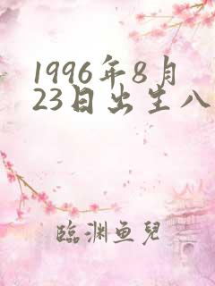 1996年8月23日出生八字算命