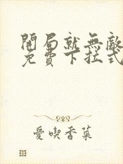 开局就无敌漫画免费下拉式阅读 开局就无敌漫画免费下拉式阅读