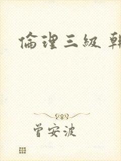 伦理三级 韩国