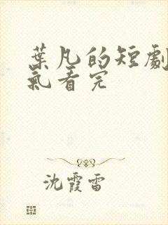 叶凡的短剧一口气看完