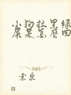 小狗拉黑绿色的屎是怎么回事