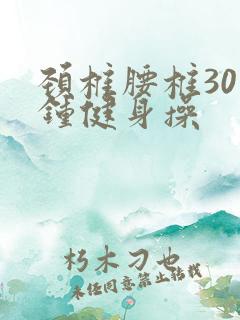 颈椎腰椎30分钟健身操 颈椎腰椎30分钟健身操