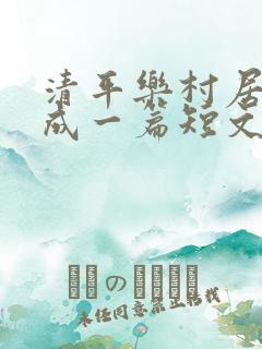 清平乐村居改写成一篇短文100字 清平乐村居改写成一篇短文100字