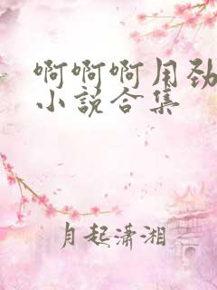 啊啊啊用劲短篇小说合集