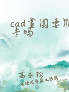 cad画图要显卡吗