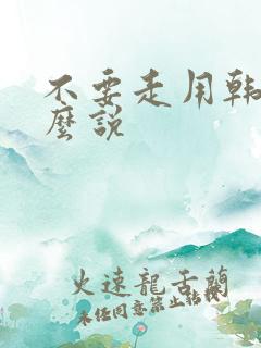 不要走用韩语怎么说