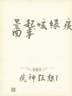 晨起咳绿痰怎么回事 晨起咳绿痰怎么回事