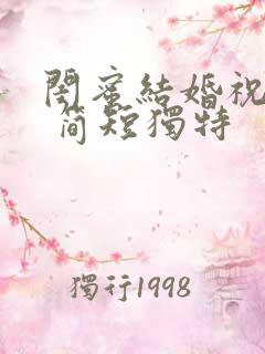闺蜜结婚祝福语 简短独特 闺蜜结婚祝福语 简短独特