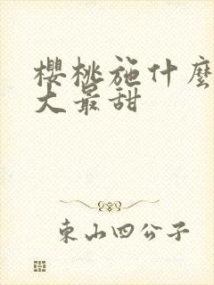 樱桃施什么肥最大最甜