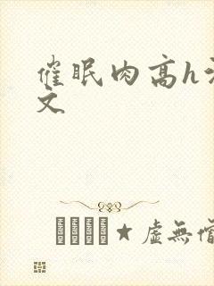 催眠肉高h污黄文