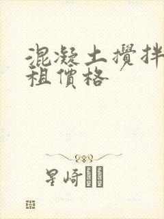 混凝土搅拌车出租价格 混凝土搅拌车出租价格