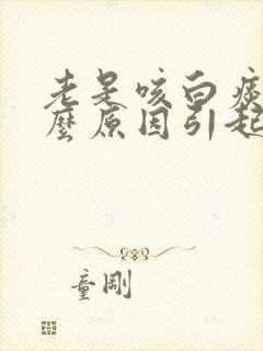 老是咳白痰是什么原因引起的