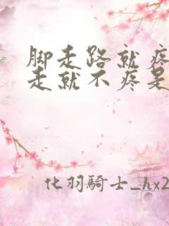 脚走路就疼,不走就不疼是怎么回事