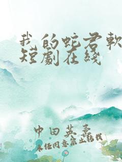 我的蛇君软又妖短剧在线