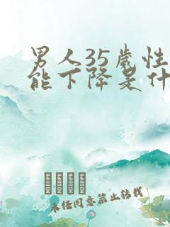 男人35岁性功能下降是什么原因