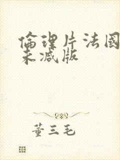 伦理片法国空姐未减版