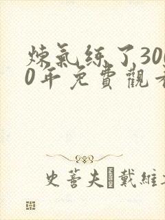 炼气练了3000年免费观看