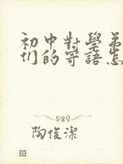 初中对学弟学妹们的寄语怎么写