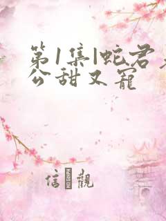 第1集|蛇君老公甜又宠