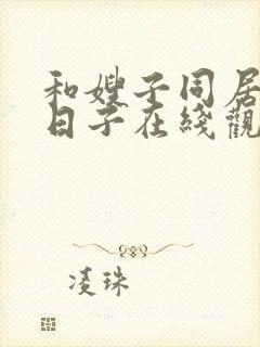 和嫂子同居好的日子在线观看