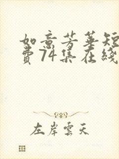 如意芳华短剧免费74集在线观看