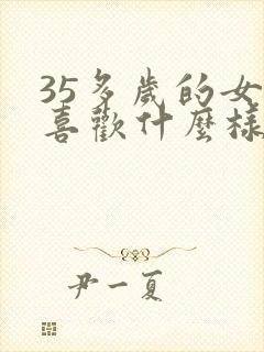 35多岁的女人喜欢什么样的男人
