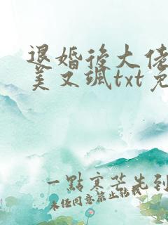 退婚后大佬她又美又飒txt免费下载 退婚后大佬她又美又飒txt免费下载