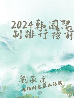 2024韩国限制排行榜前十名的电影 2024韩国限制排行榜前十名的电影