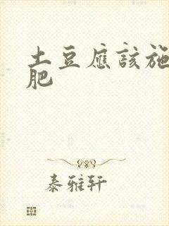 土豆应该施什么肥 土豆应该施什么肥