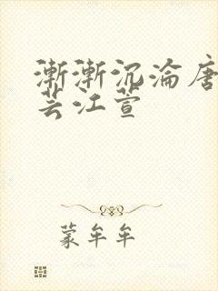 渐渐沉沦唐浪唐芸江萱