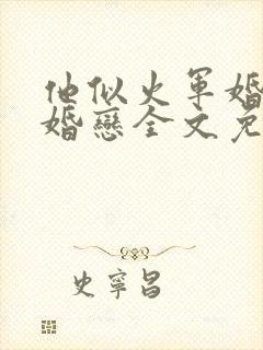 他似火军婚高干婚恋全文免费阅读 他似火军婚高干婚恋全文免费阅读